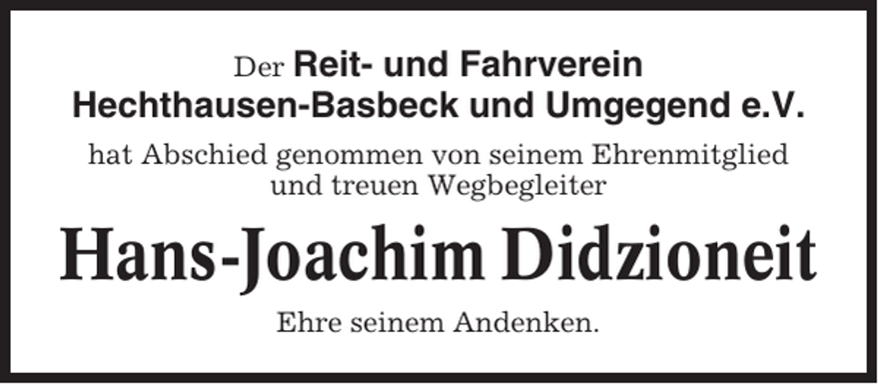 <p>Der Reit- und Fahrverein<br />Hechthausen-Basbeck und Umgegend e.V.<br />hat Abschied genommen von seinem Ehrenmitglied<br />und treuen Wegbegleiter</p><p>Hans-Joachim Didzioneit<br />Ehre seinem Andenken.</p>