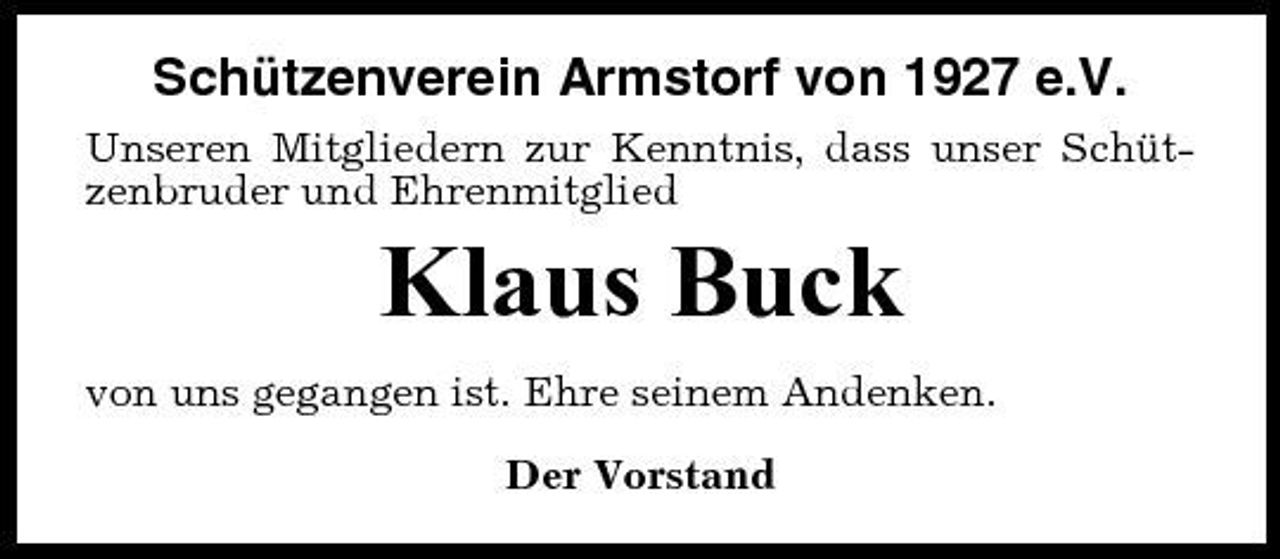 <p>Schützenverein Armstorf von 1927 e.V.<br />Unseren Mitgliedern zur Kenntnis, dass unser Schützenbruder und Ehrenmitglied</p><p>Klaus Buck<br />von uns gegangen ist. Ehre seinem Andenken. Der Vorstand</p>