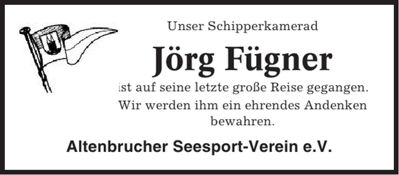 <p>Unser Schipperkamerad</p><p>Jörg Fügner<br />ist auf seine letzte große Reise gegangen.<br />Wir werden ihm ein ehrendes Andenken<br />bewahren.</p><p>Altenbrucher Seesport-Verein e.V.</p>