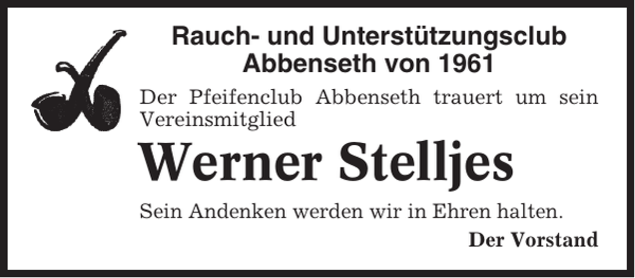 <p>Rauch- und Unterstützungsclub<br />Abbenseth von 1961<br />Der Pfeifenclub Abbenseth trauert um sein<br />Vereinsmitglied</p><p>Werner Stelljes<br />Sein Andenken werden wir in Ehren halten.<br />Der Vorstand</p>