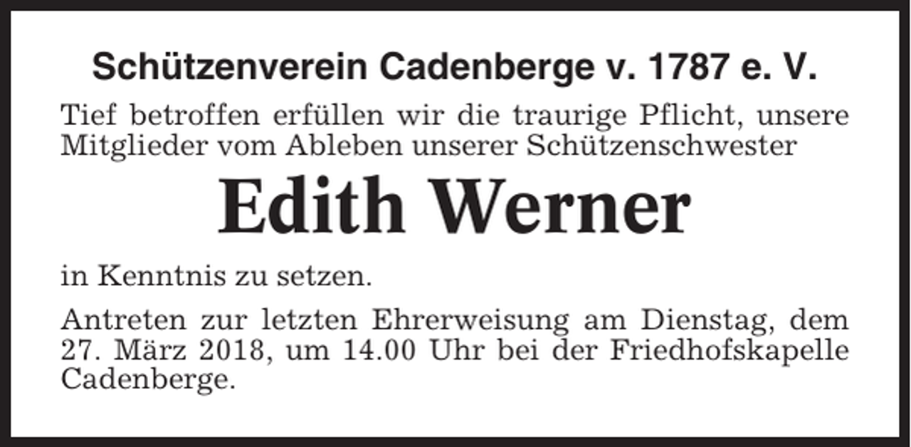 <p>Schützenverein Cadenberge v. 1787 e. V.<br />Tief betroffen erfüllen wir die traurige Pflicht, unsere<br />Mitglieder vom Ableben unserer Schützenschwester</p><p>Edith Werner<br />in Kenntnis zu setzen.<br />Antreten zur letzten Ehrerweisung am Dienstag, dem<br />27. März 2018, um 14.00 Uhr bei der Friedhofskapelle<br />Cadenberge.</p>