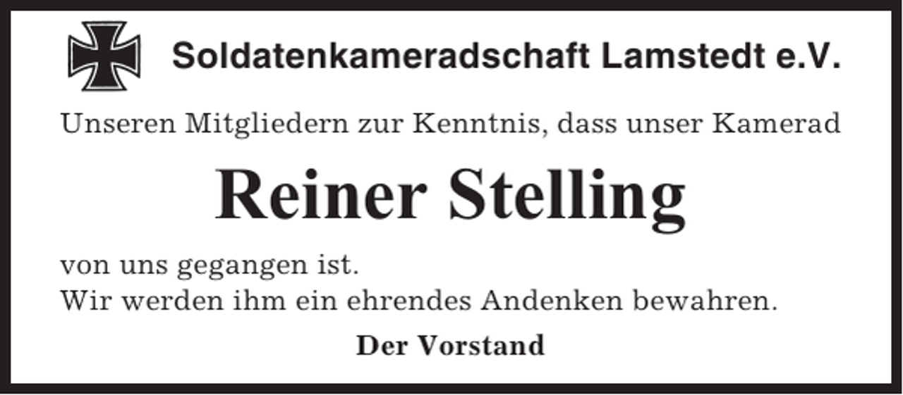 <p>Soldatenkameradschaft Lamstedt e.V.<br />Unseren Mitgliedern zur Kenntnis, dass unser Kamerad</p><p>Reiner Stelling<br />von uns gegangen ist.<br />Wir werden ihm ein ehrendes Andenken bewahren.<br />Der Vorstand</p>
