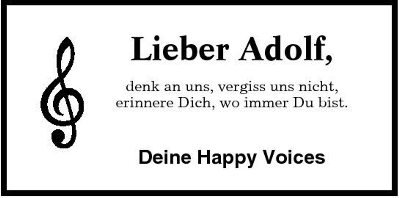 <p>Lieber Adolf,<br />denk an uns, vergiss uns nicht, erinnere Dich, wo immer Du bist.</p><p>Deine Happy Voices</p>