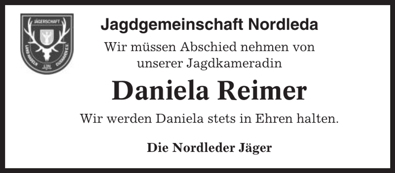 <p>Jagdgemeinschaft Nordleda<br />Wir müssen Abschied nehmen von<br />unserer Jagdkameradin</p><p>Daniela Reimer<br />Wir werden Daniela stets in Ehren halten.<br />Die Nordleder Jäger</p>