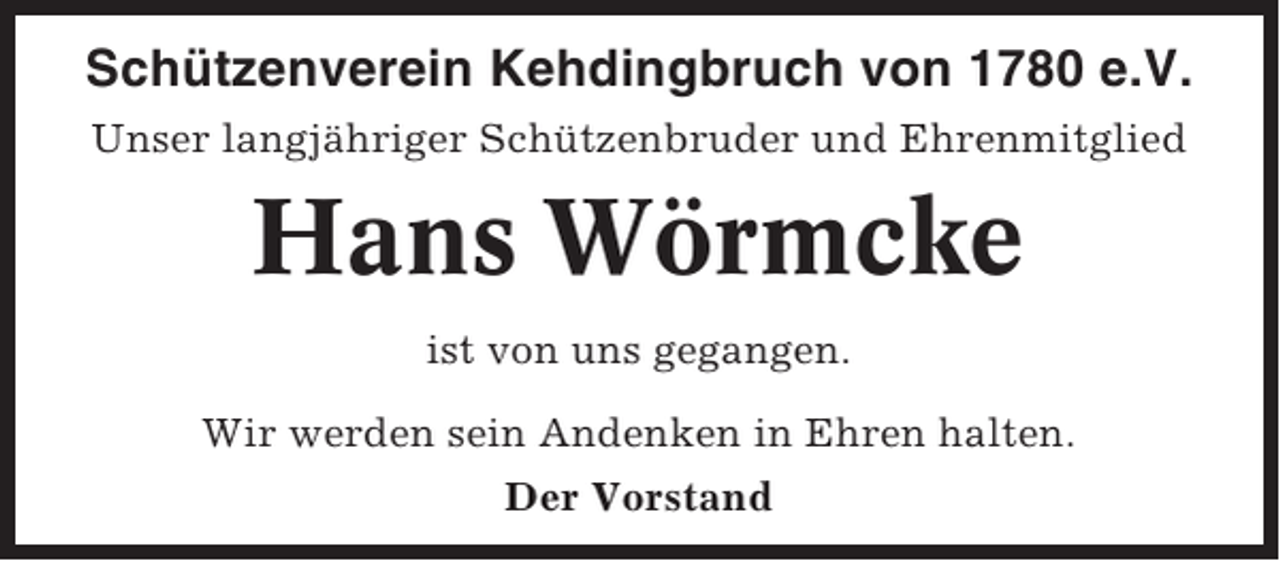 <p>Schützenverein Kehdingbruch von 1780 e.V.<br />Unser langjähriger Schützenbruder und Ehrenmitglied</p><p>Hans Wörmcke<br />ist von uns gegangen.<br />Wir werden sein Andenken in Ehren halten.<br />Der Vorstand</p>