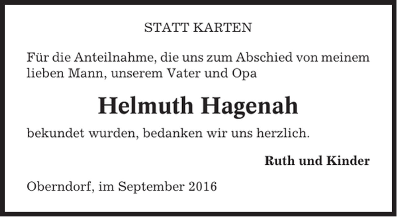 <p>STATT KARTEN<br />Für die Anteilnahme, die uns zum Abschied von meinem<br />lieben Mann, unserem Vater und Opa</p><p>Helmuth Hagenah<br />bekundet wurden, bedanken wir uns herzlich.<br />Ruth und Kinder<br />Oberndorf, im September 2016</p>