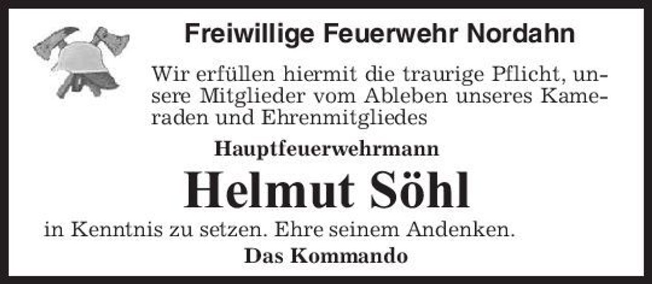 <p>Freiwillige Feuerwehr Nordahn<br />Wir erfüllen hiermit die traurige Pflicht, unsere Mitglieder vom Ableben unseres Kameraden und Ehrenmitgliedes Hauptfeuerwehrmann</p><p>Helmut Söhl<br />in Kenntnis zu setzen. Ehre seinem Andenken. Das Kommando</p>