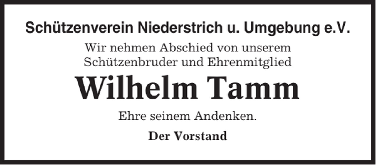 <p>Schützenverein Niederstrich u. Umgebung e.V.<br />Wir nehmen Abschied von unserem<br />Schützenbruder und Ehrenmitglied</p><p>Wilhelm Tamm<br />Ehre seinem Andenken.<br />Der Vorstand</p>