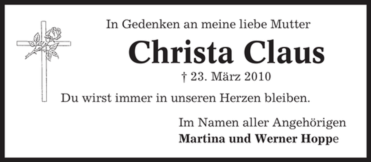 <p>In Gedenken an meine liebe Mutter</p><p>Christa Claus<br />† 23. März 2010 Du wirst immer in unseren Herzen bleiben. Im Namen aller Angehörigen Martina und Werner Hoppe</p>