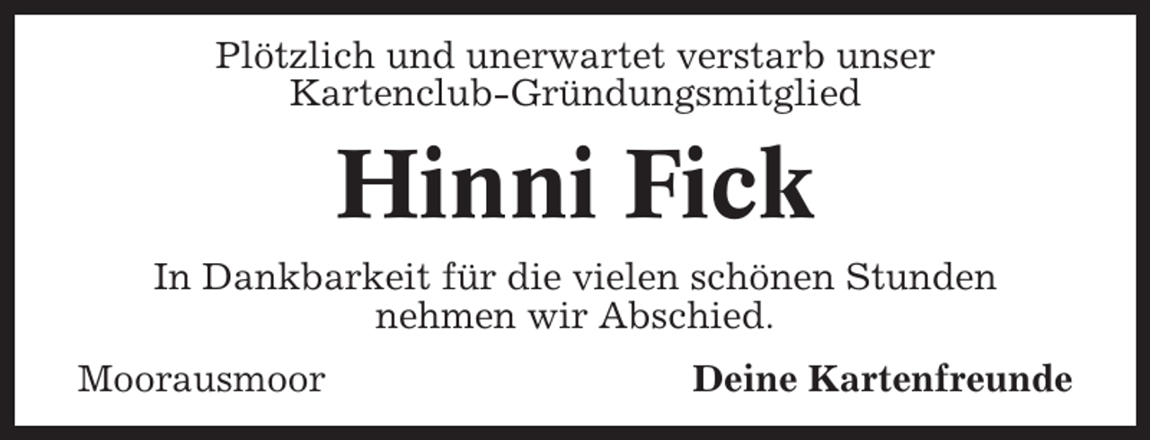 <p>Plötzlich und unerwartet verstarb unser<br />Kartenclub-Gründungsmitglied</p><p>Hinni Fick<br />In Dankbarkeit für die vielen schönen Stunden<br />nehmen wir Abschied.<br />Moorausmoor</p><p>Deine Kartenfreunde</p>