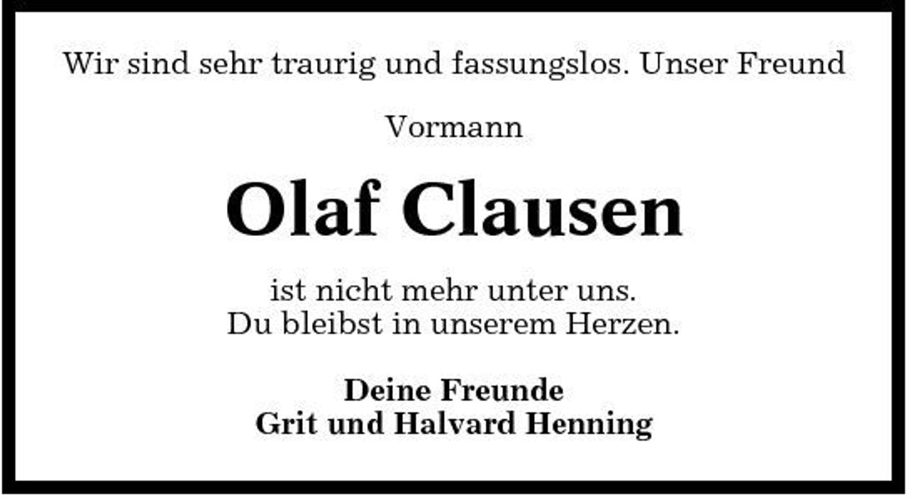 <p>Wir sind sehr traurig und fassungslos. Unser Freund Vormann</p><p>Olaf Clausen<br />ist nicht mehr unter uns. Du bleibst in unserem Herzen. Deine Freunde Grit und Halvard Henning</p>