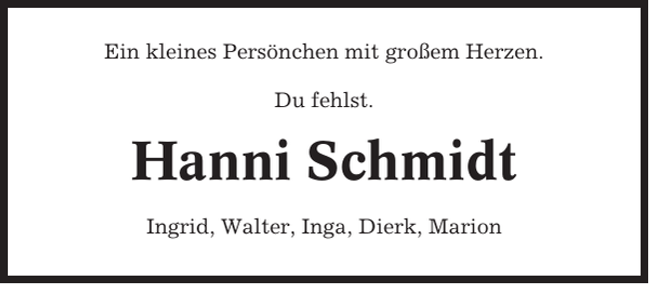 <p>Ein kleines Persönchen mit großem Herzen.<br />Du fehlst.</p><p>Hanni Schmidt<br />Ingrid, Walter, Inga, Dierk, Marion</p>