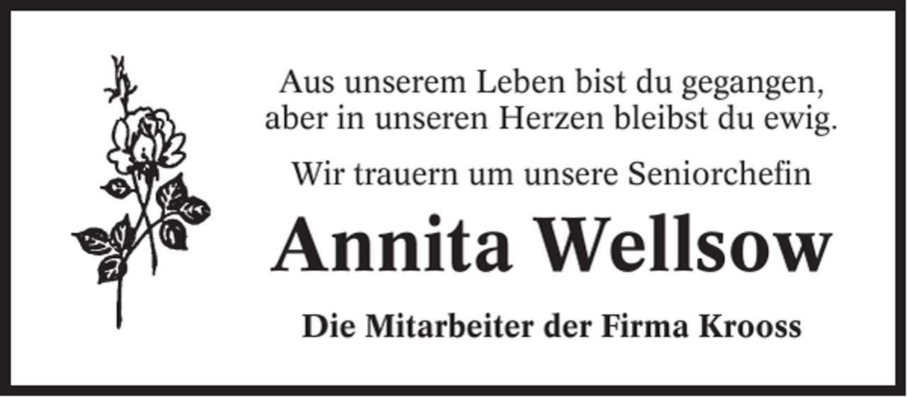 <p>Aus unserem Leben bist du gegangen,<br />aber in unseren Herzen bleibst du ewig.<br />Wir trauern um unsere Seniorchefin</p><p>Annita Wellsow<br />Die Mitarbeiter der Firma Krooss</p>
