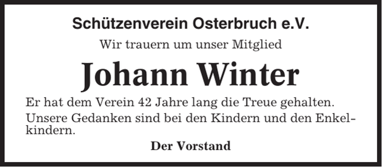 <p>Schützenverein Osterbruch e.V.<br />Wir trauern um unser Mitglied</p><p>Johann Winter<br />Er hat dem Verein 42 Jahre lang die Treue gehalten.<br />Unsere Gedanken sind bei den Kindern und den Enkelkindern.<br />Der Vorstand</p>