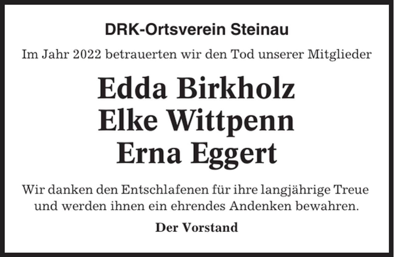 <p>DRK-Ortsverein Steinau<br />Im Jahr 2022 betrauerten wir den Tod unserer Mitglieder</p><p>Edda Birkholz<br />Elke Wittpenn<br />Erna Eggert<br />Wir danken den Entschlafenen für ihre langjährige Treue<br />und werden ihnen ein ehrendes Andenken bewahren.<br />Der Vorstand</p>