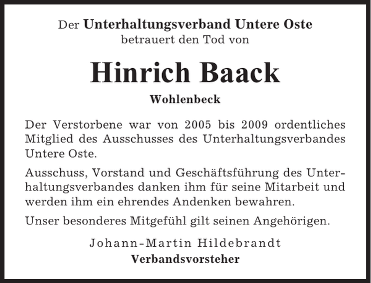 <p>Der Unterhaltungsverband Untere Oste<br />betrauert den Tod von</p><p>Hinrich Baack<br />Wohlenbeck<br />Der Verstorbene war von 2005 bis 2009 ordentliches<br />Mitglied des Ausschusses des Unterhaltungsverbandes<br />Untere Oste.<br />Ausschuss, Vorstand und Geschäftsführung des Unterhaltungsverbandes danken ihm für seine Mitarbeit und<br />werden ihm ein ehrendes Andenken bewahren.<br />Unser besonderes Mitgefühl gilt seinen Angehörigen.<br />Johann-Martin Hildebrandt<br />Verbandsvorsteher</p>