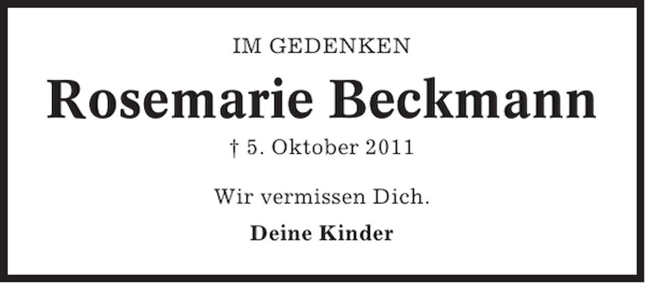 <p>IM GEDENKEN</p><p>Rosemarie Beckmann<br />† 5. Oktober 2011<br />Wir vermissen Dich.<br />Deine Kinder</p>