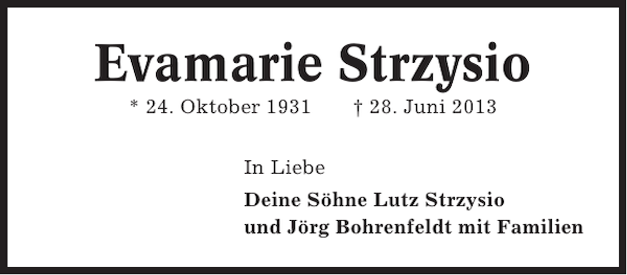 <p>Evamarie Strzysio<br />* 24. Oktober 1931</p><p>† 28. Juni 2013</p><p>In Liebe<br />Deine Söhne Lutz Strzysio<br />und Jörg Bohrenfeldt mit Familien</p>