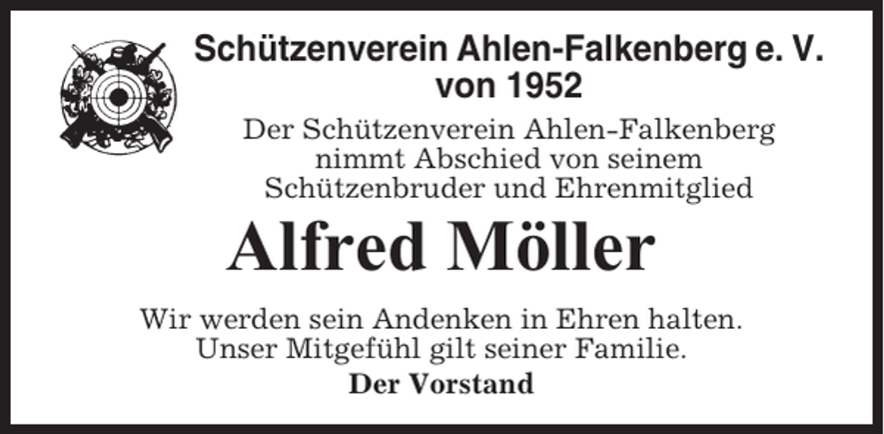 <p>Schützenverein Ahlen-Falkenberg e. V.<br />von 1952<br />Der Schützenverein Ahlen-Falkenberg<br />nimmt Abschied von seinem<br />Schützenbruder und Ehrenmitglied</p><p>Alfred Möller<br />Wir werden sein Andenken in Ehren halten.<br />Unser Mitgefühl gilt seiner Familie.<br />Der Vorstand</p>