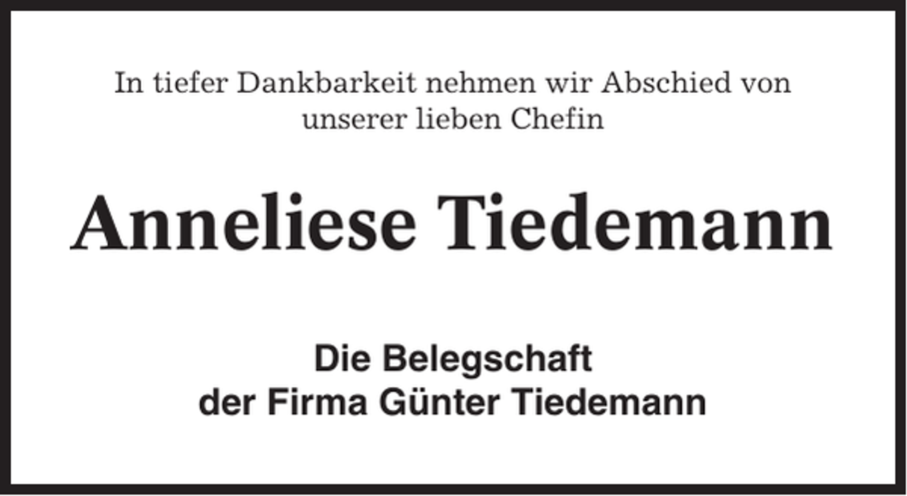 <p>In tiefer Dankbarkeit nehmen wir Abschied von<br />unserer lieben Chefin</p><p>Anneliese Tiedemann<br />Die Belegschaft<br />der Firma Günter Tiedemann</p>
