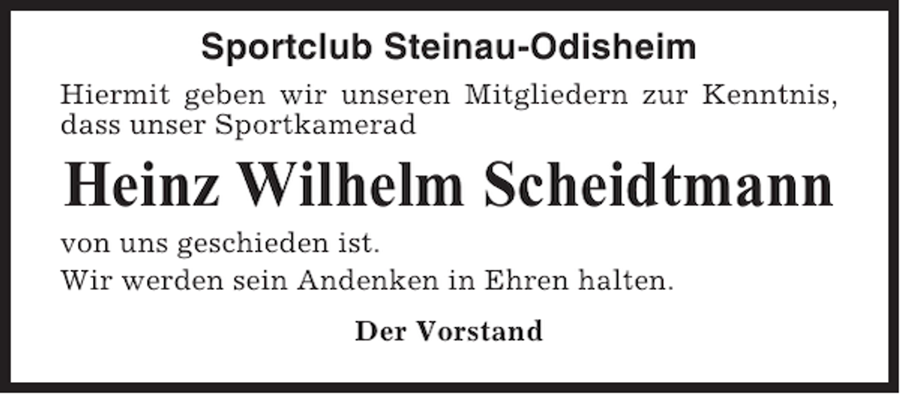 <p>Sportclub Steinau-Odisheim<br />Hiermit geben wir unseren Mitgliedern zur Kenntnis,<br />dass unser Sportkamerad</p><p>Heinz Wilhelm Scheidtmann<br />von uns geschieden ist.<br />Wir werden sein Andenken in Ehren halten.<br />Der Vorstand</p>