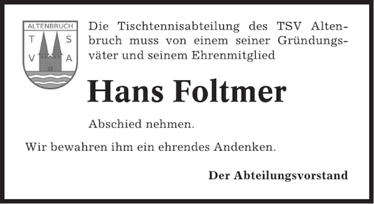 <p>Die Tischtennisabteilung des TSV Altenbruch muss von einem seiner Gründungsväter und seinem Ehrenmitglied</p><p>Hans Foltmer<br />Abschied nehmen.<br />Wir bewahren ihm ein ehrendes Andenken.<br />Der Abteilungsvorstand</p>