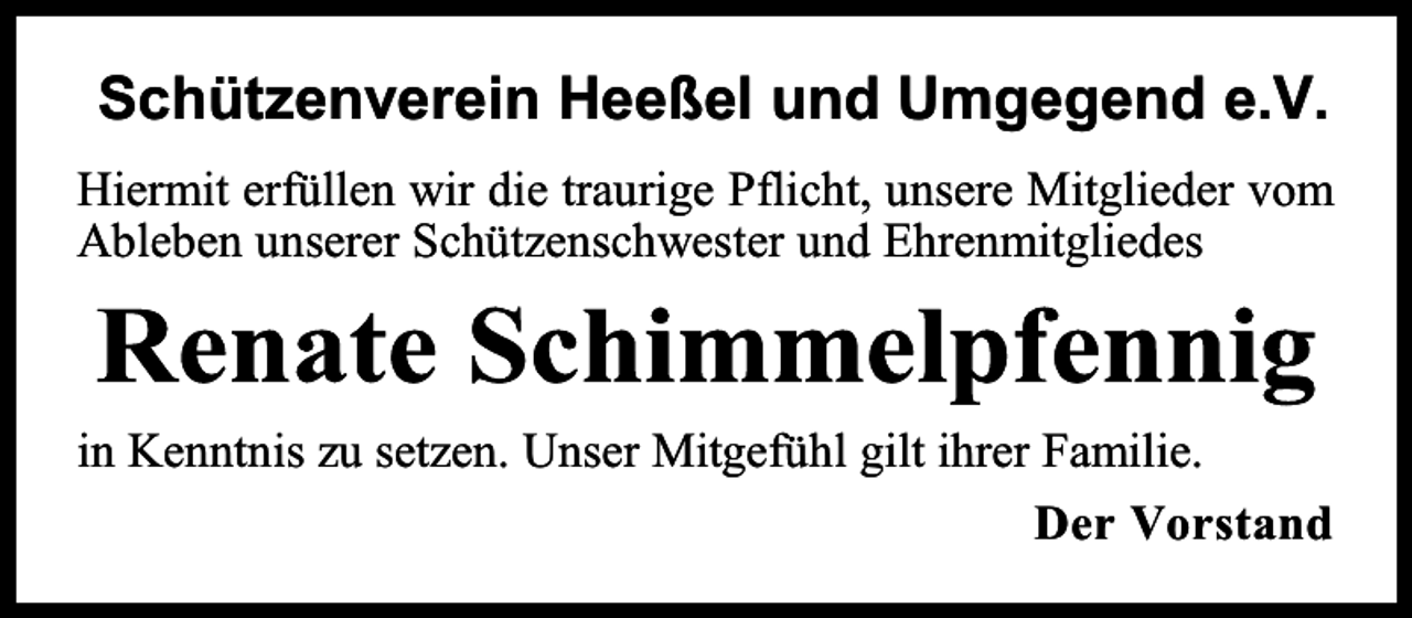 <p>Schützenverein Heeßel und Umgegend e.V.<br />Hiermit erfüllen wir die traurige Pflicht, unsere Mitglieder vom<br />Ableben unserer Schützenschwester und Ehrenmitgliedes</p><p>in Kenntnis zu setzen. Unser Mitgefühl gilt ihrer Familie.<br />Der Vorstand</p>