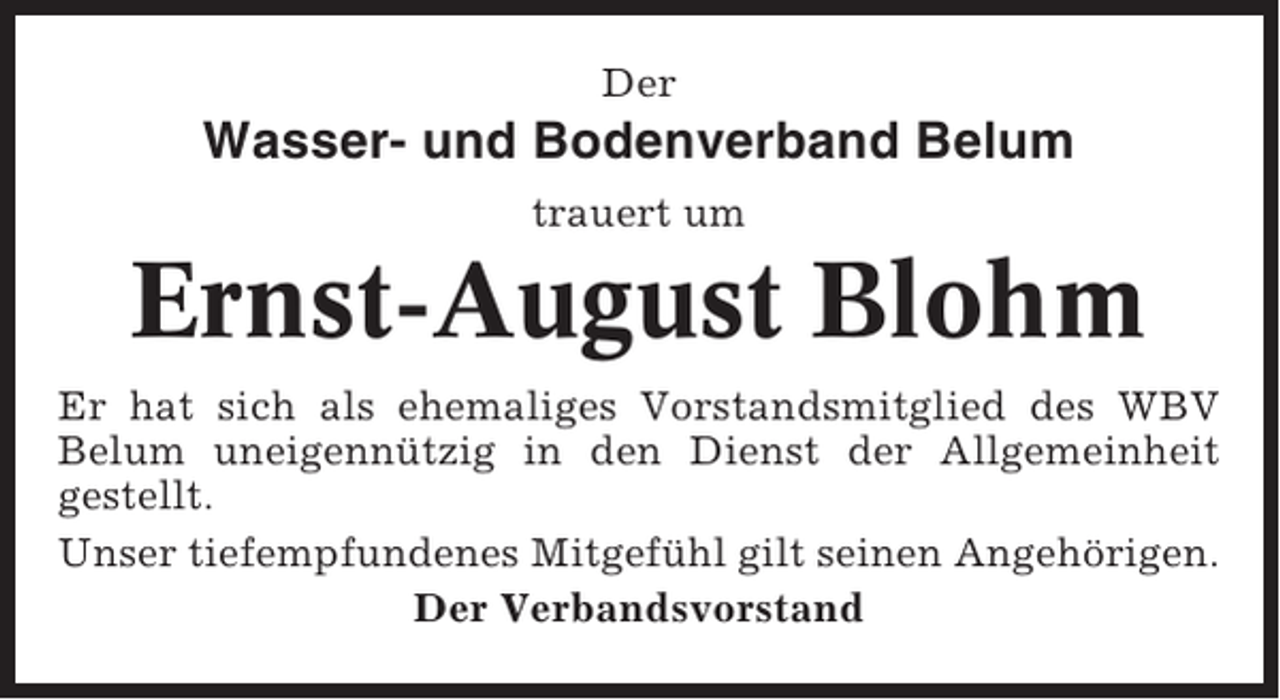 <p>Der</p><p>Wasser- und Bodenverband Belum<br />trauert um</p><p>Ernst-August Blohm<br />Er hat sich als ehemaliges Vorstandsmitglied des WBV<br />Belum uneigennützig in den Dienst der Allgemeinheit<br />gestellt.<br />Unser tiefempfundenes Mitgefühl gilt seinen Angehörigen.<br />Der Verbandsvorstand</p>