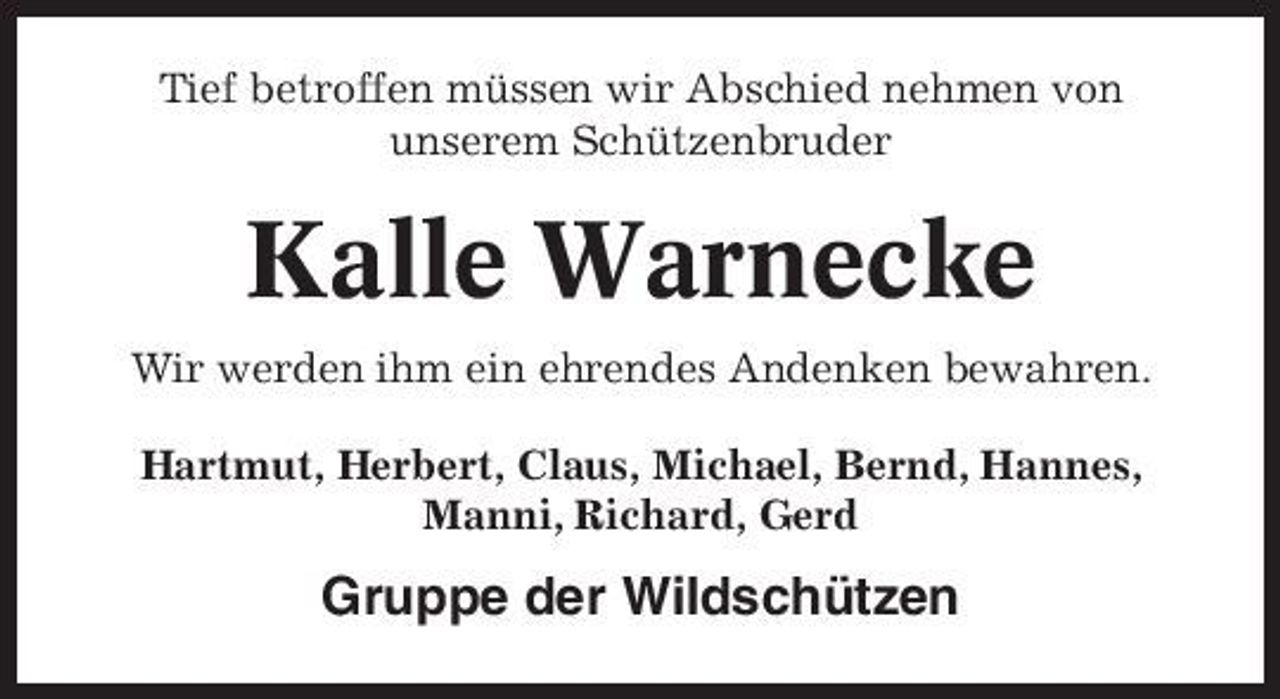 <p>Tief betroffen müssen wir Abschied nehmen von unserem Schützenbruder</p><p>Kalle Warnecke<br />Wir werden ihm ein ehrendes Andenken bewahren. Hartmut, Herbert, Claus, Michael, Bernd, Hannes, Manni, Richard, Gerd</p><p>Gruppe der Wildschützen</p>