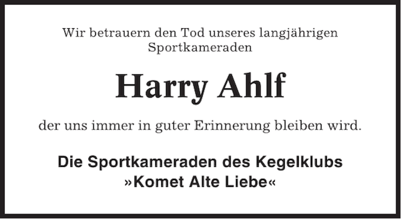 <p>Wir betrauern den Tod unseres langjährigen<br />Sportkameraden</p><p>Harry Ahlf<br />der uns immer in guter Erinnerung bleiben wird.</p><p>Die Sportkameraden des Kegelklubs<br />»Komet Alte Liebe«</p>