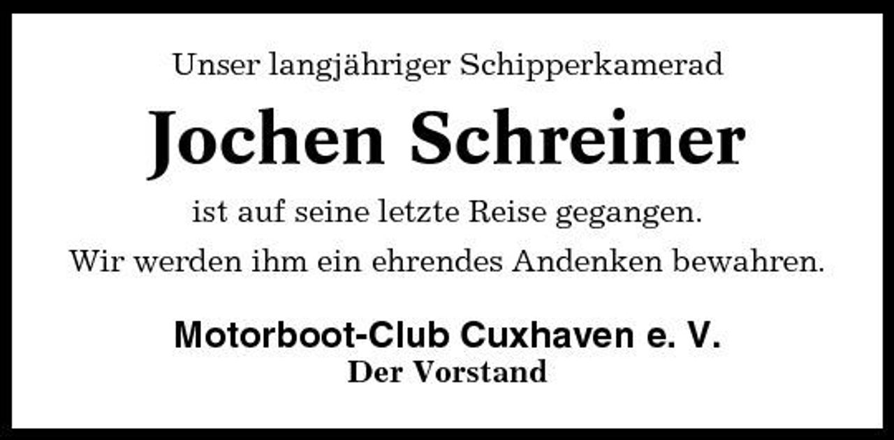 <p>Unser langjähriger Schipperkamerad</p><p>Jochen Schreiner<br />ist auf seine letzte Reise gegangen. Wir werden ihm ein ehrendes Andenken bewahren.</p><p>Motorboot-Club Cuxhaven e. V.<br />Der Vorstand</p>