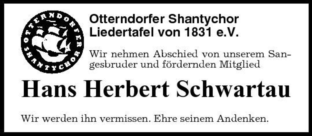 <p>Otterndorfer Shantychor Liedertafel von 1831 e.V.<br />Wir nehmen Abschied von unserem Sangesbruder und fördernden Mitglied</p><p>Hans Herbert Schwartau<br />Wir werden ihn vermissen. Ehre seinem Andenken.</p>