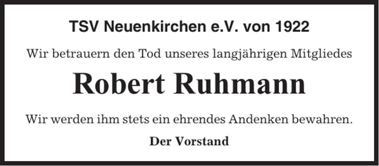 <p>TSV Neuenkirchen e.V. von 1922<br />Wir betrauern den Tod unseres langjährigen Mitgliedes</p><p>Robert Ruhmann<br />Wir werden ihm stets ein ehrendes Andenken bewahren.<br />Der Vorstand</p>