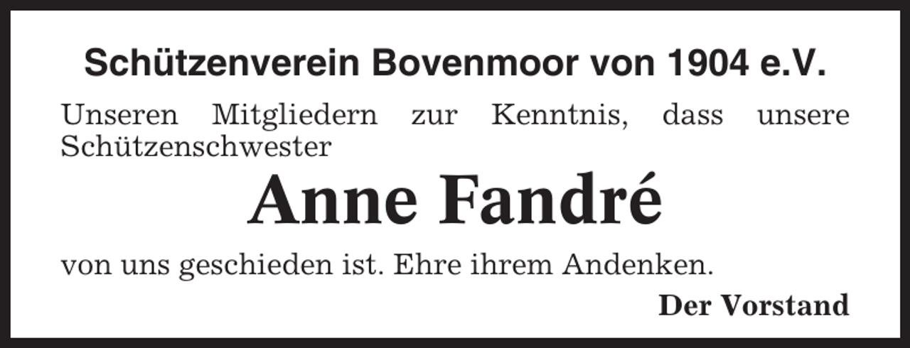 <p>Schützenverein Bovenmoor von 1904 e.V.<br />Unseren Mitgliedern<br />Schützenschwester</p><p>zur</p><p>Kenntnis,</p><p>dass</p><p>unsere</p><p>Anne Fandré<br />von uns geschieden ist. Ehre ihrem Andenken.<br />Der Vorstand</p>