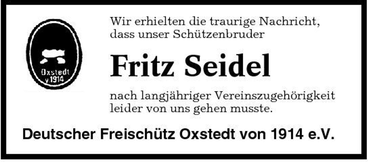 <p>Wir erhielten die traurige Nachricht, dass unser Schützenbruder</p><p>Fritz Seidel<br />nach langjähriger Vereinszugehörigkeit leider von uns gehen musste.</p><p>Deutscher Freischütz Oxstedt von 1914 e.V.</p>
