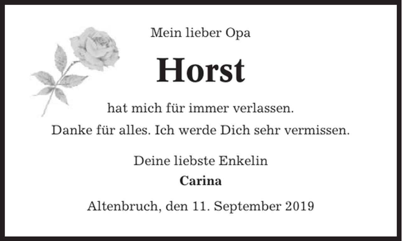 <p>Mein lieber Opa</p><p>Horst<br />hat mich für immer verlassen.<br />Danke für alles. Ich werde Dich sehr vermissen.<br />Deine liebste Enkelin<br />Carina<br />Altenbruch, den 11. September 2019</p>