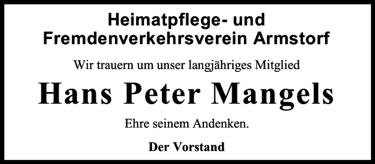 <p>Heimatpflege- und<br />Fremdenverkehrsverein Armstorf<br />Wir trauern um unser langjähriges Mitglied</p><p>Hans Peter Mangels<br />Ehre seinem Andenken.<br />Der Vorstand</p>