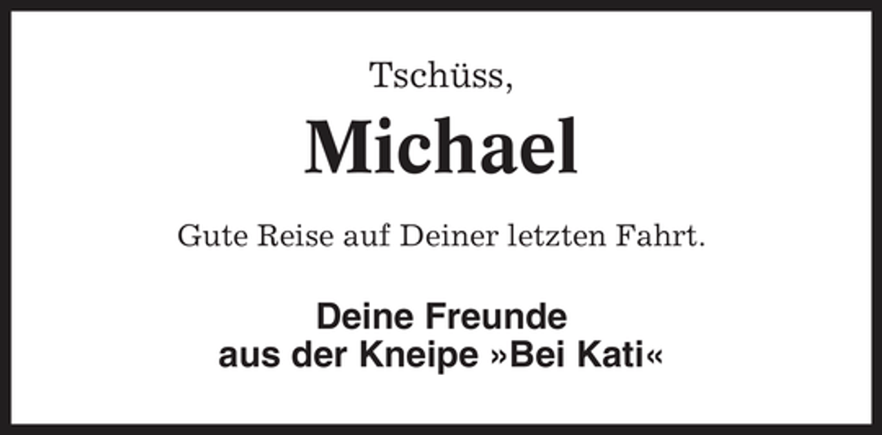 <p>Tschüss,</p><p>Michael<br />Gute Reise auf Deiner letzten Fahrt.</p><p>Deine Freunde aus der Kneipe »Bei Kati«</p>