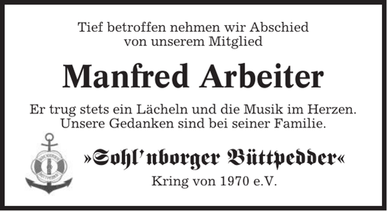 <p>Tief betroffen nehmen wir Abschied<br />von unserem Mitglied</p><p>Manfred Arbeiter<br />Er trug stets ein Lächeln und die Musik im Herzen.<br />Unsere Gedanken sind bei seiner Familie.</p><p>»Sohl’nborger Büttpedder«<br />Kring von 1970 e.V.</p>