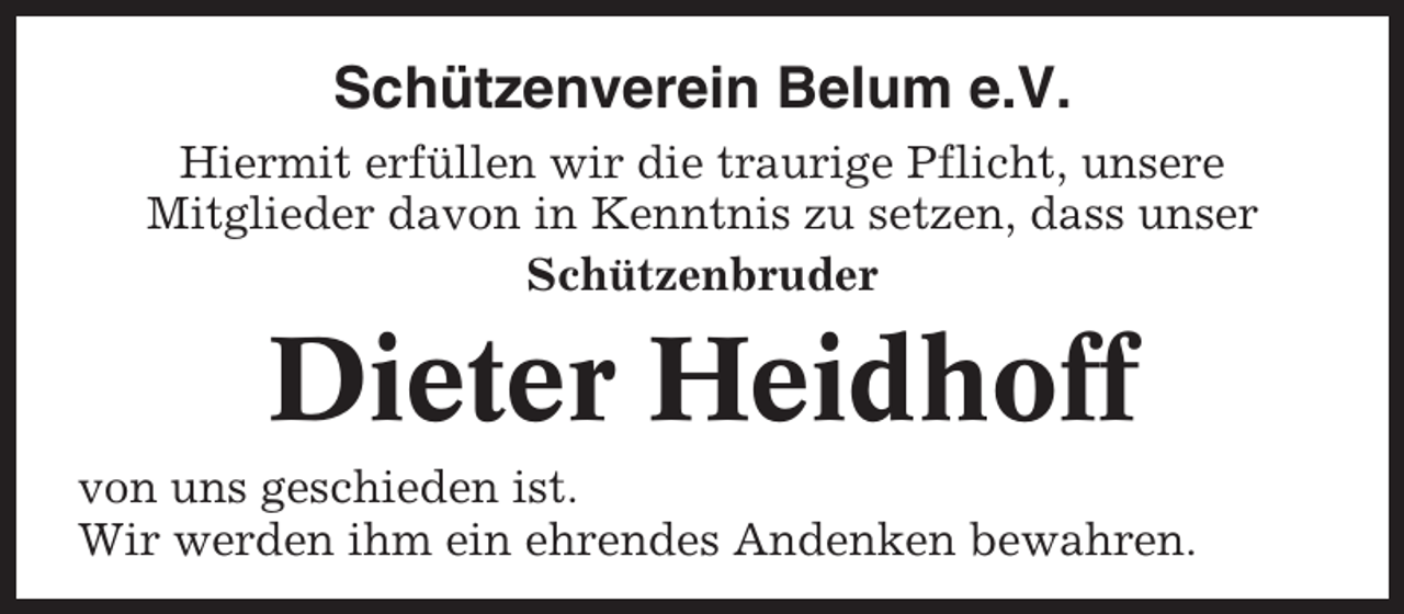 <p>Schützenverein Belum e.V.<br />Hiermit erfüllen wir die traurige Pflicht, unsere<br />Mitglieder davon in Kenntnis zu setzen, dass unser<br />Schützenbruder</p><p>Dieter Heidhoff<br />von uns geschieden ist.<br />Wir werden ihm ein ehrendes Andenken bewahren.</p>