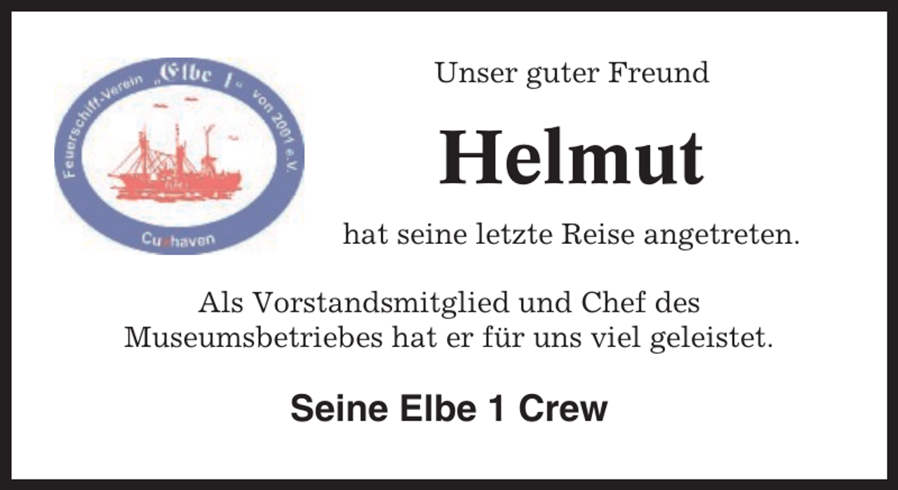 <p>Unser guter Freund</p><p>Helmut<br />hat seine letzte Reise angetreten.<br />Als Vorstandsmitglied und Chef des<br />Museumsbetriebes hat er für uns viel geleistet.</p><p>Seine Elbe 1 Crew</p>