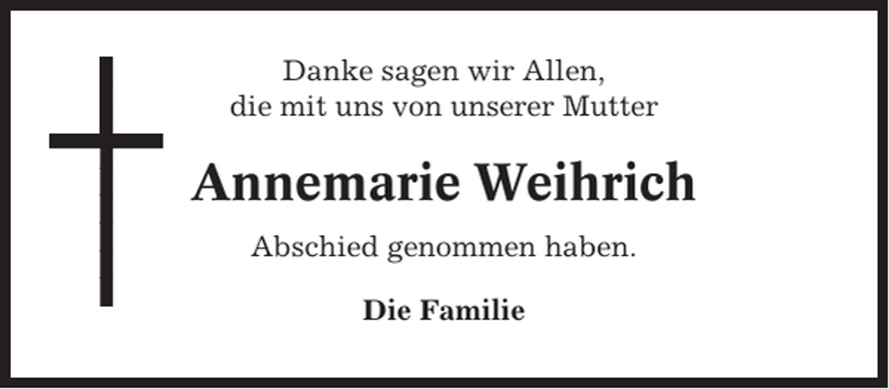 <p>Danke sagen wir Allen,<br />die mit uns von unserer Mutter</p><p>Annemarie Weihrich<br />Abschied genommen haben.<br />Die Familie</p>