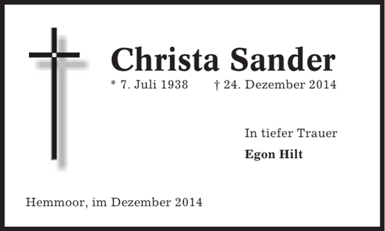 <p>Christa Sander<br />* 7. Juli 1938</p><p>† 24. Dezember 2014</p><p>In tiefer Trauer<br />Egon Hilt</p><p>Hemmoor, im Dezember 2014</p>