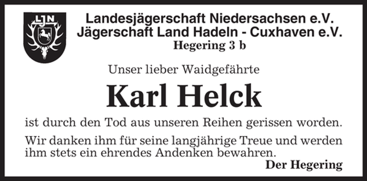 <p>Landesjägerschaft Niedersachsen e.V. Jägerschaft Land Hadeln - Cuxhaven e.V.<br />Hegering 3 b Unser lieber Waidgefährte</p><p>Karl Helck<br />ist durch den Tod aus unseren Reihen gerissen worden. Wir danken ihm für seine langjährige Treue und werden ihm stets ein ehrendes Andenken bewahren. Der Hegering</p>