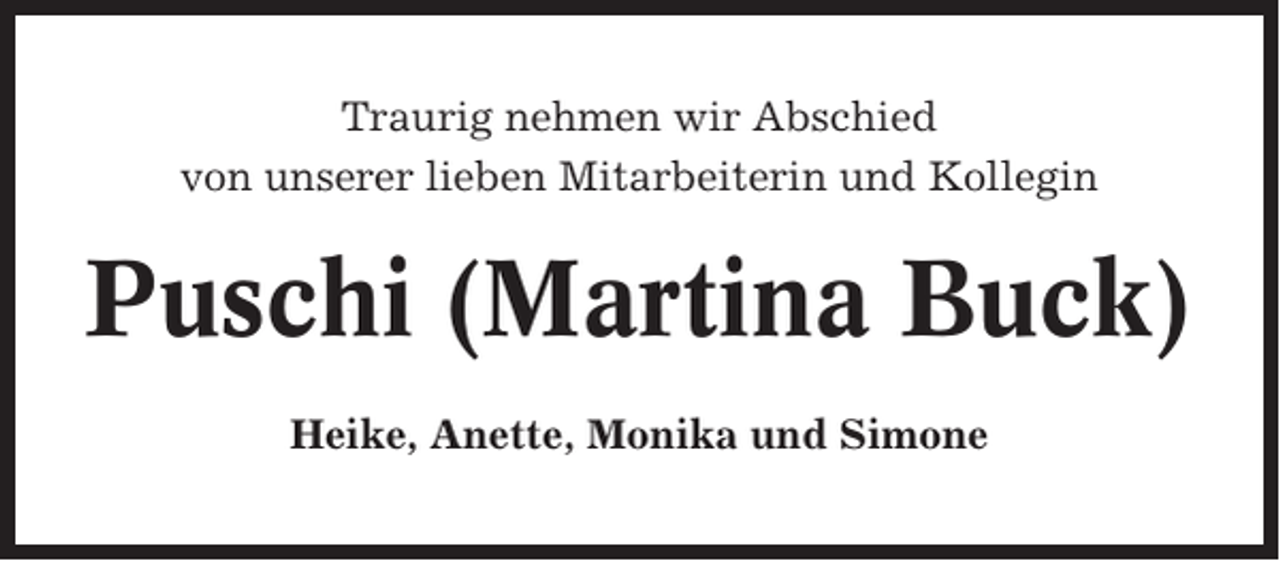 <p>Traurig nehmen wir Abschied<br />von unserer lieben Mitarbeiterin und Kollegin</p><p>Puschi (Martina Buck)<br />Heike, Anette, Monika und Simone</p>