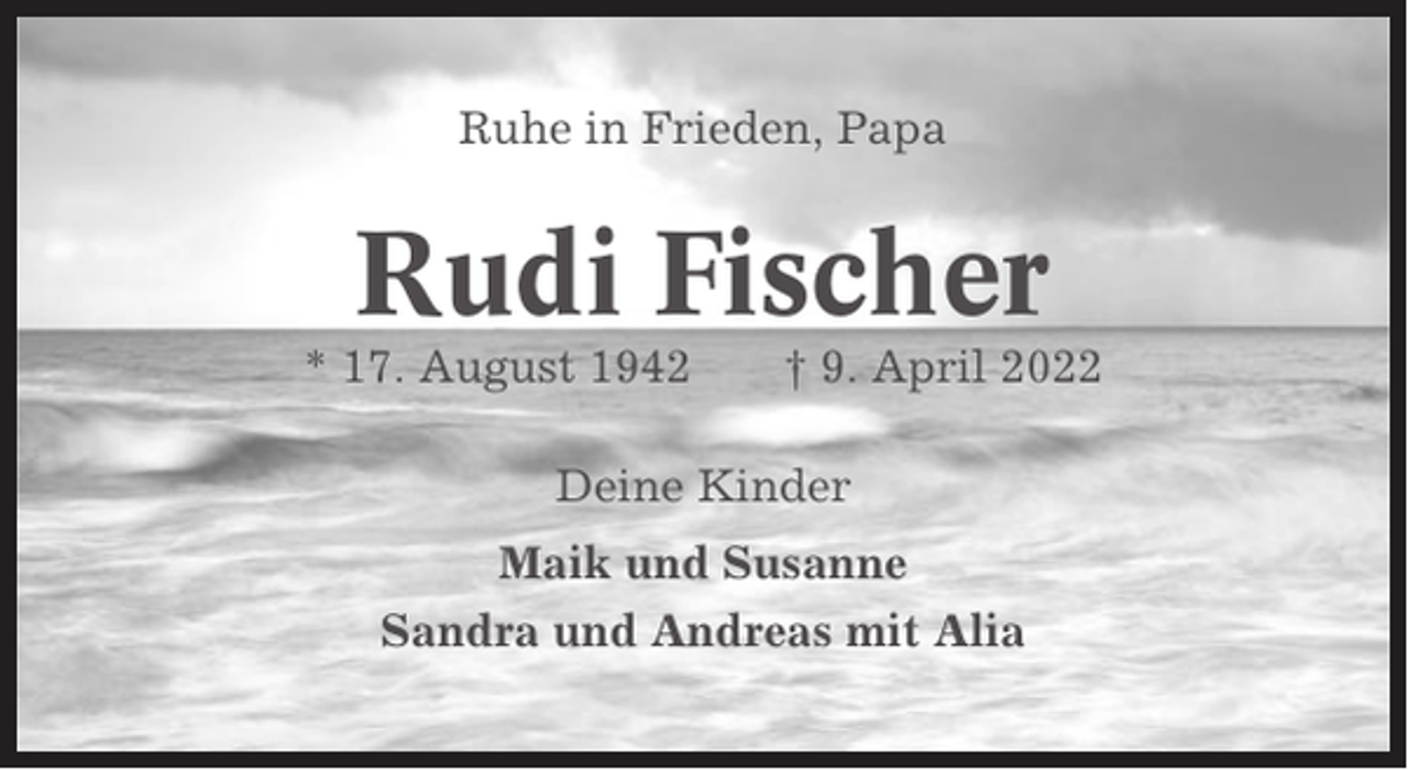 <p>Ruhe in Frieden, Papa</p><p>Rudi Fischer<br />* 17. August 1942</p><p>† 9. April 2022</p><p>Deine Kinder<br />Maik und Susanne<br />Sandra und Andreas mit Alia</p>