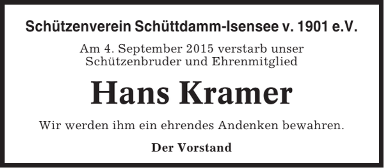 <p>Schützenverein Schüttdamm-Isensee v. 1901 e.V.<br />Am 4. September 2015 verstarb unser<br />Schützenbruder und Ehrenmitglied</p><p>Hans Kramer<br />Wir werden ihm ein ehrendes Andenken bewahren.<br />Der Vorstand</p>