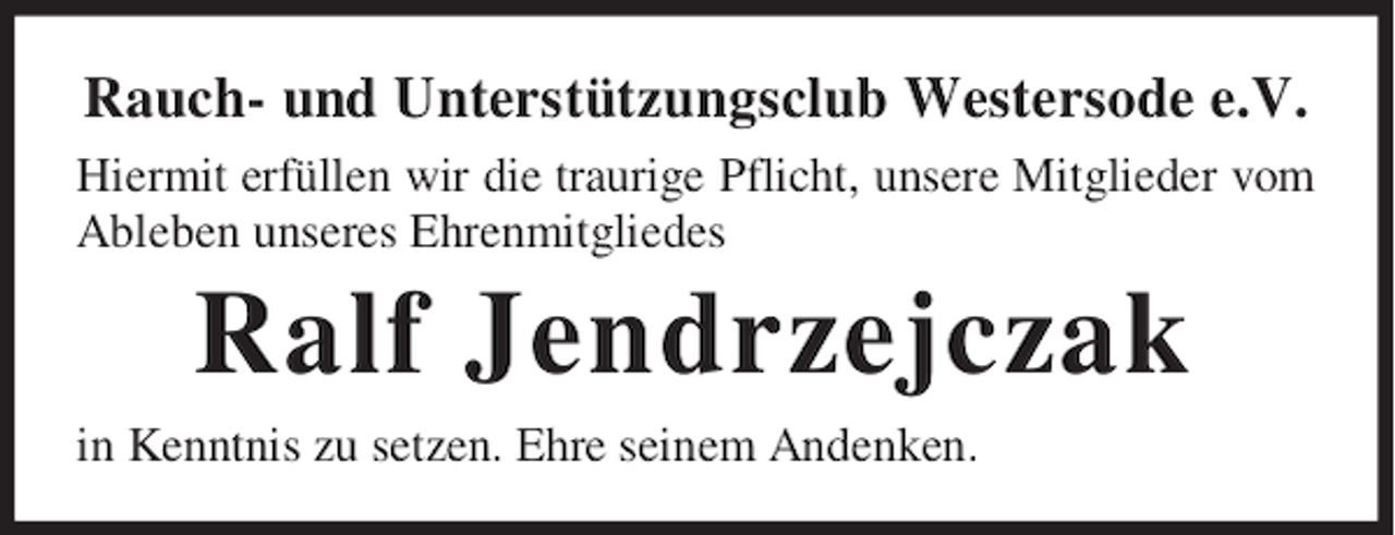 <p>Rauch- und Unterstützungsclub Westersode e.V.<br />Hiermit erfüllen wir die traurige Pflicht, unsere Mitglieder vom<br />Ableben unseres Ehrenmitgliedes</p><p>Ralf Jendrzejczak<br />in Kenntnis zu setzen. Ehre seinem Andenken.</p>