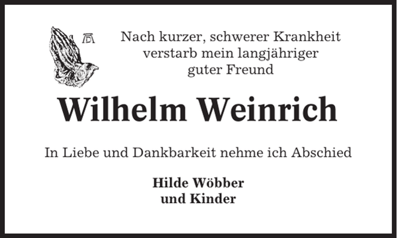 <p>Nach kurzer, schwerer Krankheit<br />verstarb mein langjähriger<br />guter Freund</p><p>Wilhelm Weinrich<br />In Liebe und Dankbarkeit nehme ich Abschied<br />Hilde Wöbber<br />und Kinder</p>