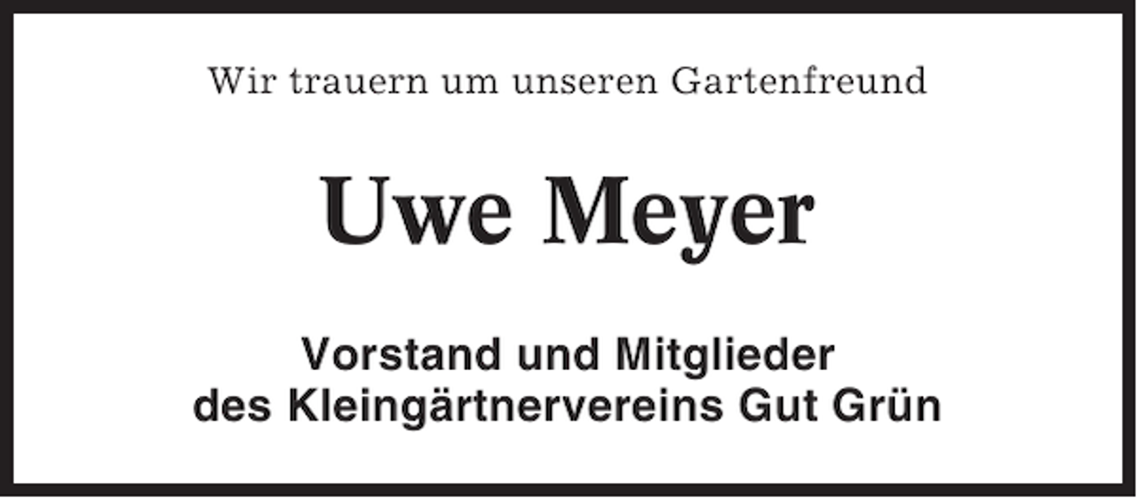 <p>Wir trauern um unseren Gartenfreund</p><p>Uwe Meyer<br />Vorstand und Mitglieder<br />des Kleingärtnervereins Gut Grün</p>